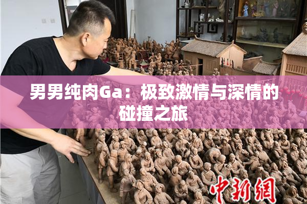 男男纯肉Ga：极致激情与深情的碰撞之旅