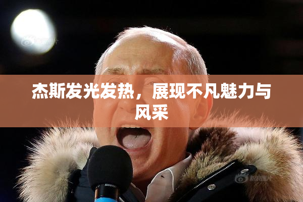 杰斯发光发热，展现不凡魅力与风采