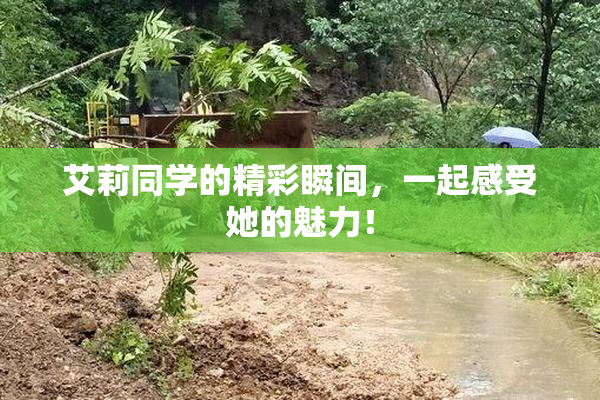 艾莉同学的精彩瞬间，一起感受她的魅力！