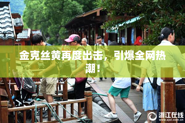 金克丝黄再度出击，引爆全网热潮！