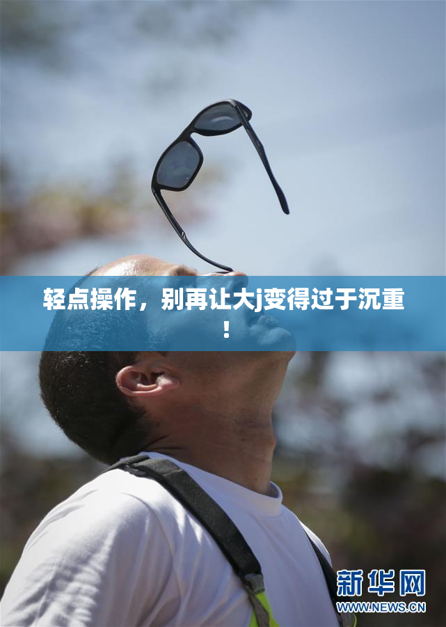 轻点操作，别再让大j变得过于沉重！