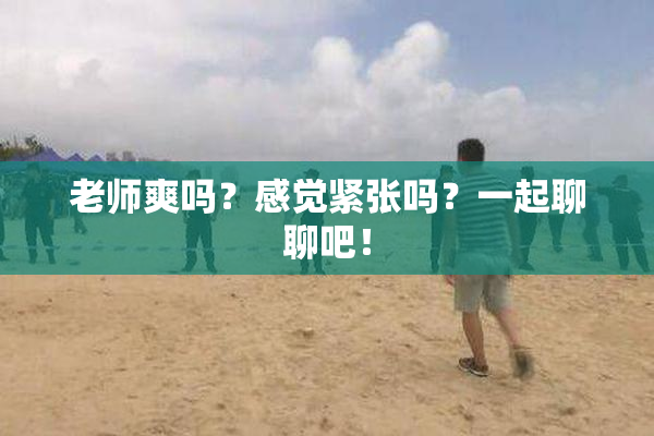 老师爽吗？感觉紧张吗？一起聊聊吧！