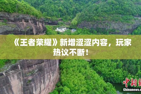 《王者荣耀》新增涩涩内容，玩家热议不断！