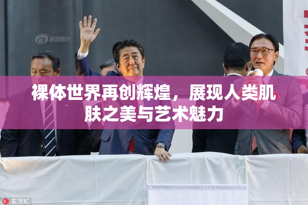 裸体世界再创辉煌，展现人类肌肤之美与艺术魅力