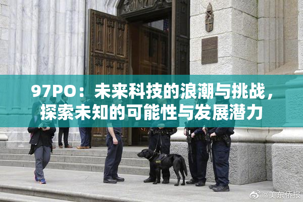 97PO：未来科技的浪潮与挑战，探索未知的可能性与发展潜力