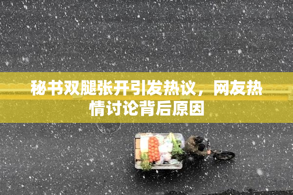 秘书双腿张开引发热议，网友热情讨论背后原因