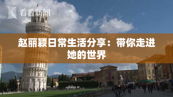 赵丽颖日常生活分享：带你走进她的世界
