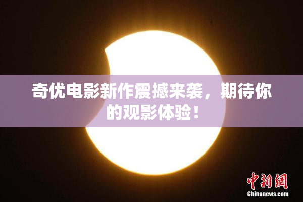 奇优电影新作震撼来袭，期待你的观影体验！