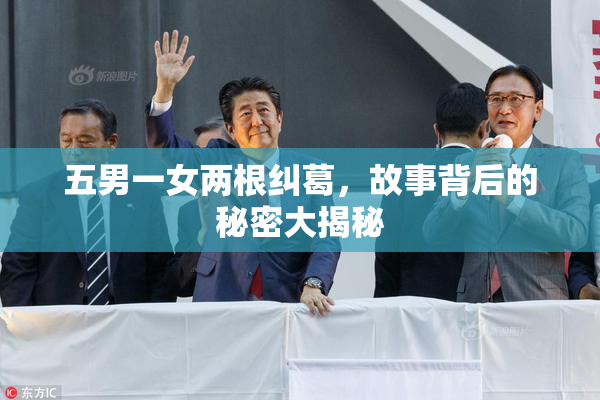 五男一女两根纠葛，故事背后的秘密大揭秘