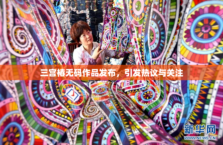 三宫椿无码作品发布，引发热议与关注