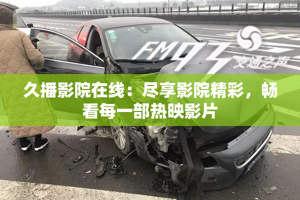 久播影院在线：尽享影院精彩，畅看每一部热映影片