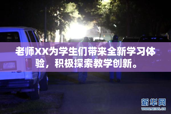老师XX为学生们带来全新学习体验，积极探索教学创新。