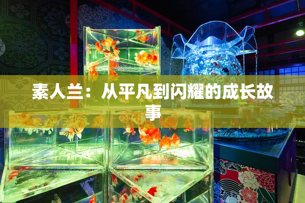 素人兰：从平凡到闪耀的成长故事