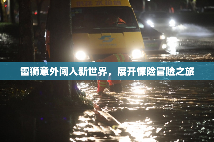 雷狮意外闯入新世界，展开惊险冒险之旅