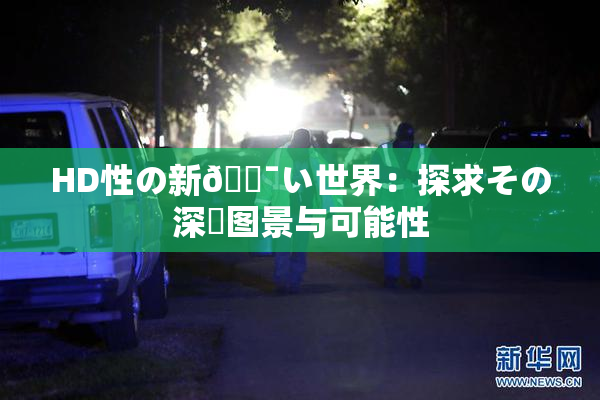 HD性の新🔯い世界：探求その深層图景与可能性