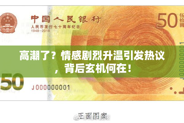 高潮了？情感剧烈升温引发热议，背后玄机何在！