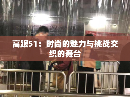高跟51：时尚的魅力与挑战交织的舞台
