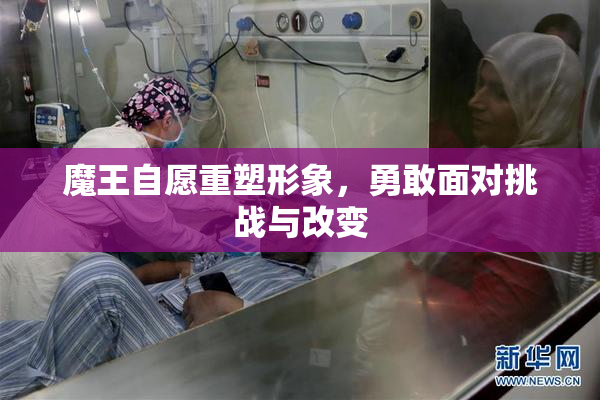 魔王自愿重塑形象，勇敢面对挑战与改变