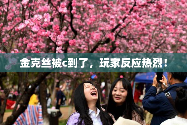 金克丝被c到了，玩家反应热烈！