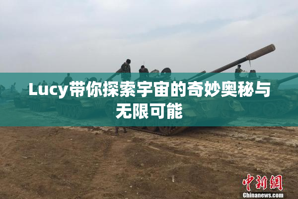 Lucy带你探索宇宙的奇妙奥秘与无限可能