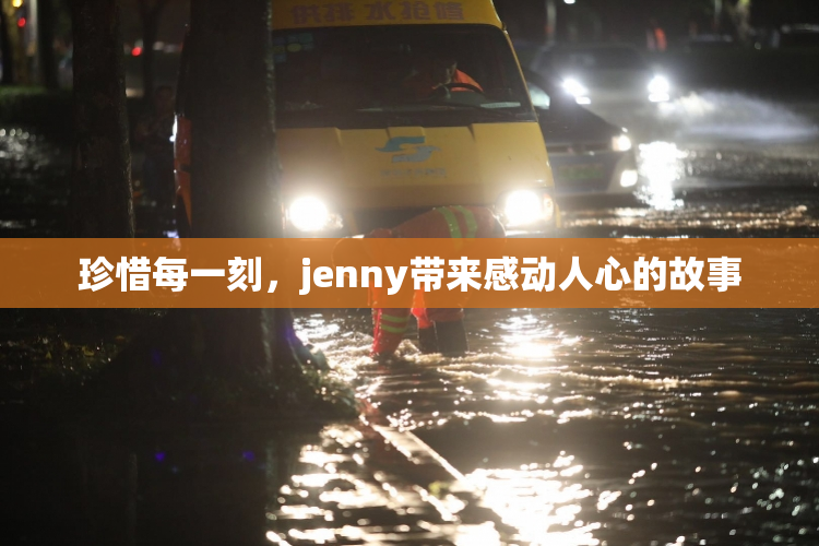 珍惜每一刻，jenny带来感动人心的故事