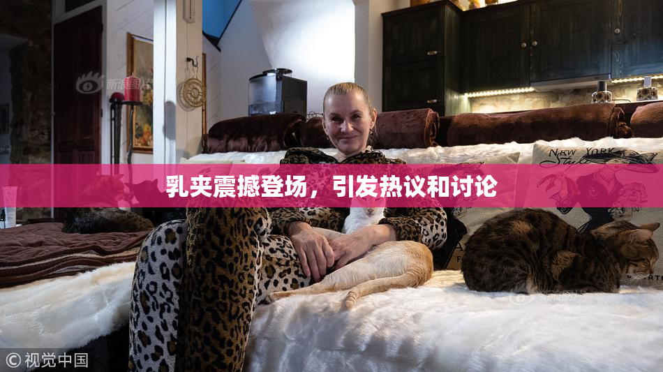 乳夹震撼登场，引发热议和讨论