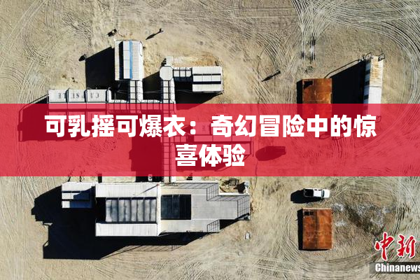 可乳摇可爆衣：奇幻冒险中的惊喜体验
