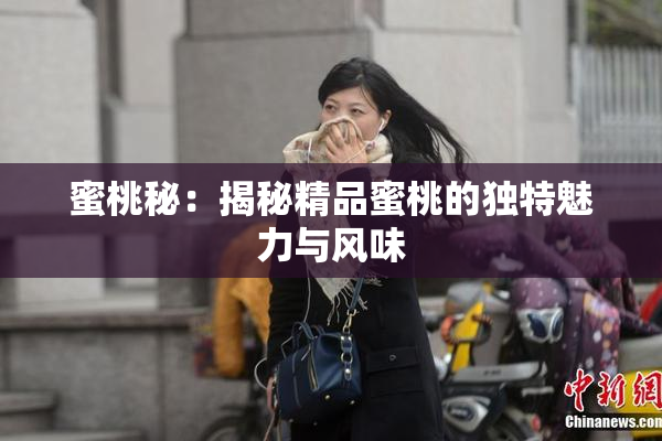 蜜桃秘：揭秘精品蜜桃的独特魅力与风味