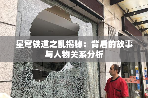 星穹铁道之乱揭秘：背后的故事与人物关系分析