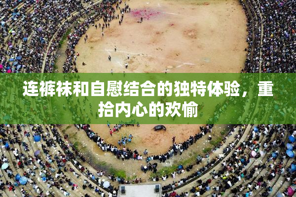 连裤袜和自慰结合的独特体验，重拾内心的欢愉
