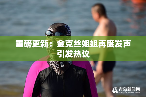重磅更新：金克丝姐姐再度发声引发热议