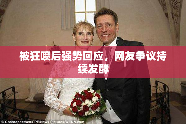 被狂喷后强势回应，网友争议持续发酵