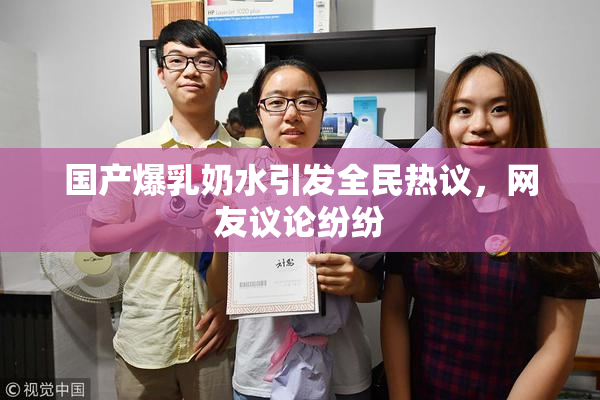 国产爆乳奶水引发全民热议，网友议论纷纷