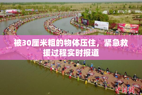 被30厘米粗的物体压住，紧急救援过程实时报道