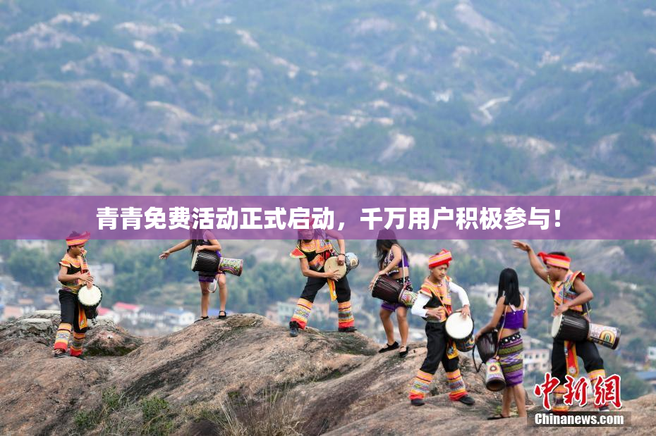 青青免费活动正式启动，千万用户积极参与！