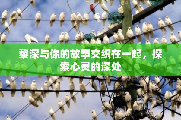 黎深与你的故事交织在一起，探索心灵的深处