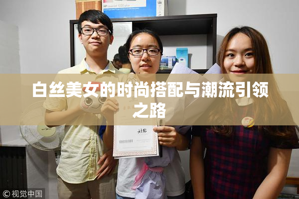 白丝美女的时尚搭配与潮流引领之路