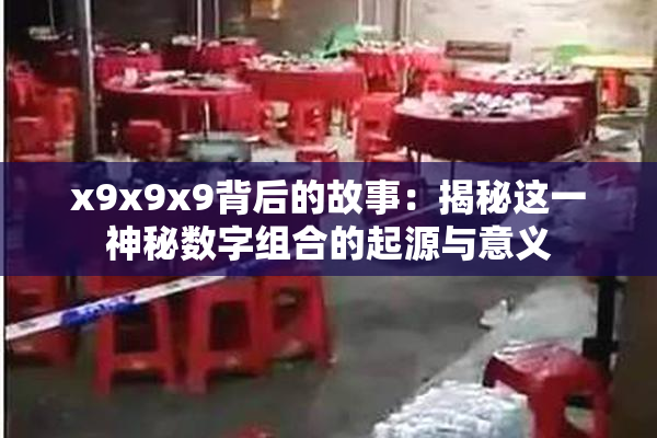 x9x9x9背后的故事：揭秘这一神秘数字组合的起源与意义