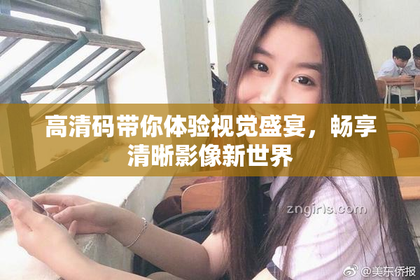 高清码带你体验视觉盛宴，畅享清晰影像新世界