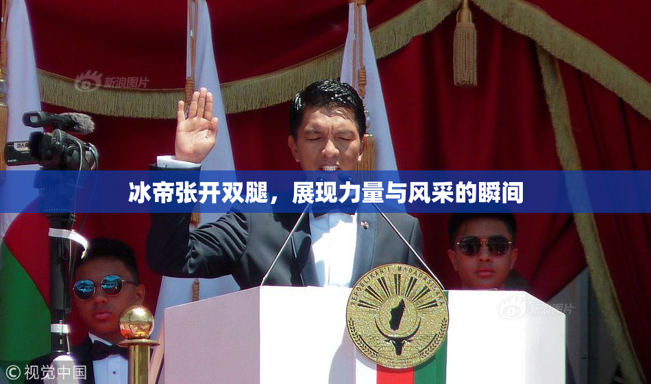 冰帝张开双腿，展现力量与风采的瞬间