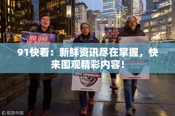 91快看：新鲜资讯尽在掌握，快来围观精彩内容！