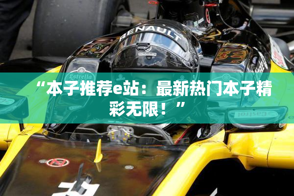 “本子推荐e站：最新热门本子精彩无限！”