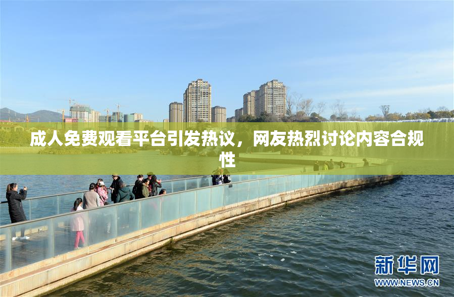 成人免费观看平台引发热议，网友热烈讨论内容合规性