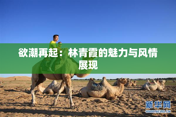 欲潮再起：林青霞的魅力与风情展现