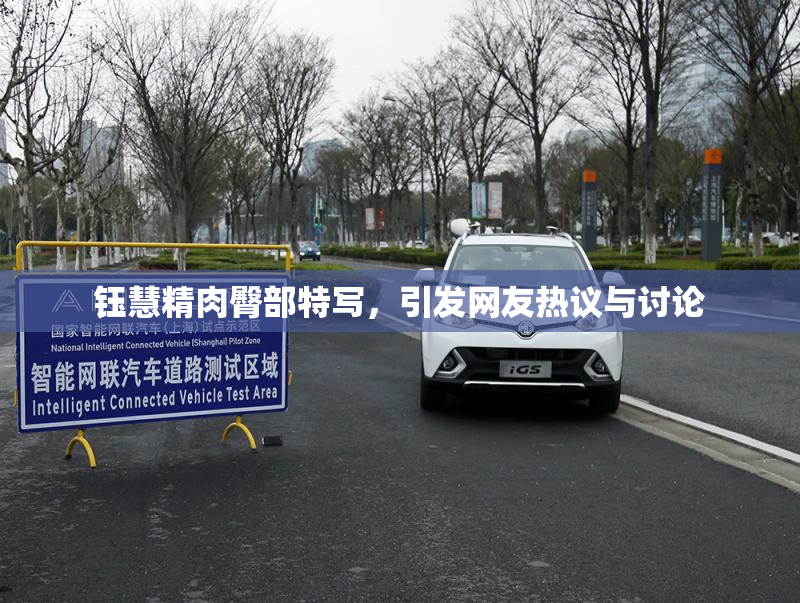 钰慧精肉臀部特写，引发网友热议与讨论