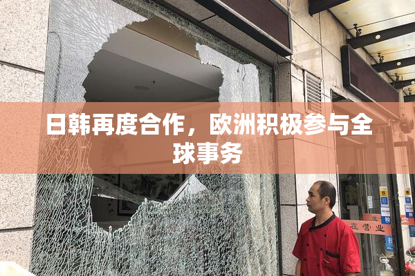 日韩再度合作，欧洲积极参与全球事务