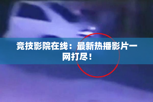竞技影院在线：最新热播影片一网打尽！