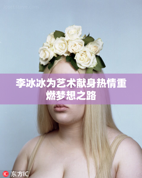 李冰冰为艺术献身热情重燃梦想之路