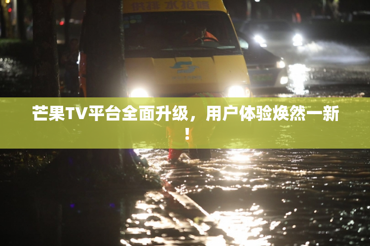 芒果TV平台全面升级，用户体验焕然一新！