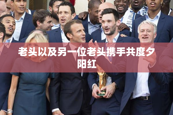 老头以及另一位老头携手共度夕阳红